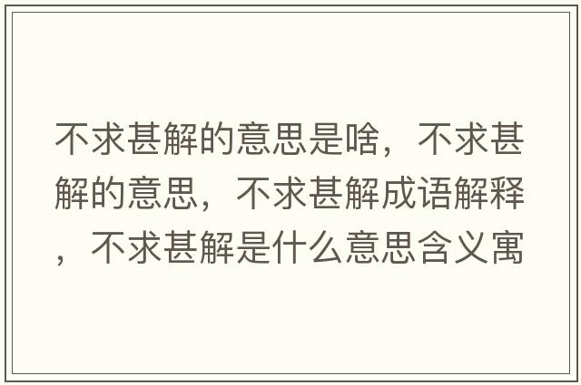 不求甚解的意思是啥，不求甚解的意思，不求甚解成語解釋，不求甚解是什么意思含義寓意