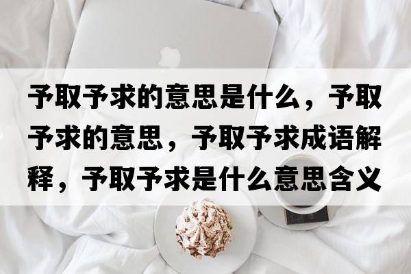 予取予求的意思是什么，予取予求的意思，予取予求成語(yǔ)解釋，予取予求是什么意思含義寓意