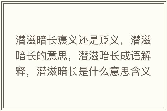 潛滋暗長(zhǎng)褒義還是貶義，潛滋暗長(zhǎng)的意思，潛滋暗長(zhǎng)成語(yǔ)解釋，潛滋暗長(zhǎng)是什么意思含義寓意