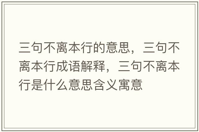 三句不離本行的意思，三句不離本行成語解釋，三句不離本行是什么意思含義寓意