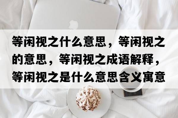 等閑視之什么意思，等閑視之的意思，等閑視之成語解釋，等閑視之是什么意思含義寓意