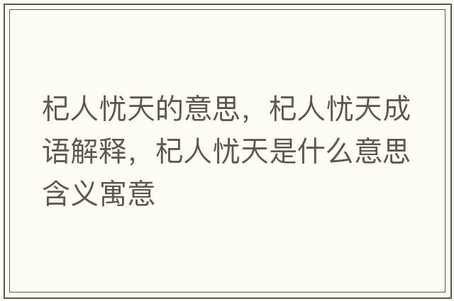 杞人憂天的意思，杞人憂天成語解釋，杞人憂天是什么意思含義寓意