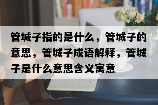 管城子指的是什么，管城子的意思，管城子成語解釋，管城子是什么意思含義寓意