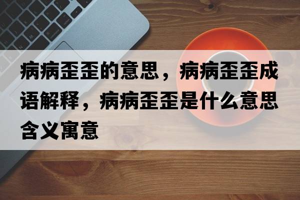 病病歪歪的意思，病病歪歪成語解釋，病病歪歪是什么意思含義寓意