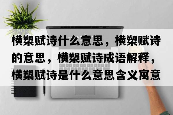 橫槊賦詩什么意思，橫槊賦詩的意思，橫槊賦詩成語解釋，橫槊賦詩是什么意思含義寓意