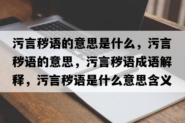 污言穢語的意思是什么，污言穢語的意思，污言穢語成語解釋，污言穢語是什么意思含義寓意