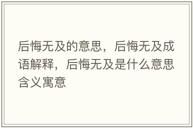 后悔無及的意思，后悔無及成語解釋，后悔無及是什么意思含義寓意