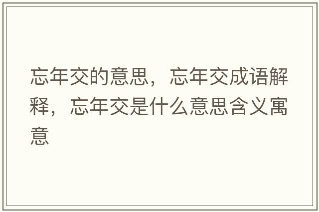 忘年交的意思，忘年交成語(yǔ)解釋?zhuān)杲皇鞘裁匆馑己x寓意