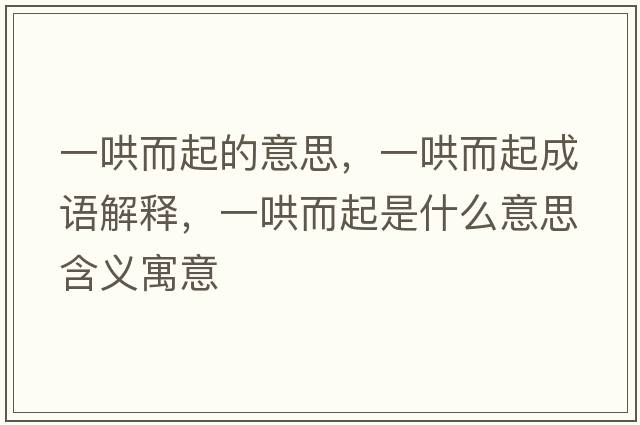 一哄而起的意思，一哄而起成語解釋，一哄而起是什么意思含義寓意