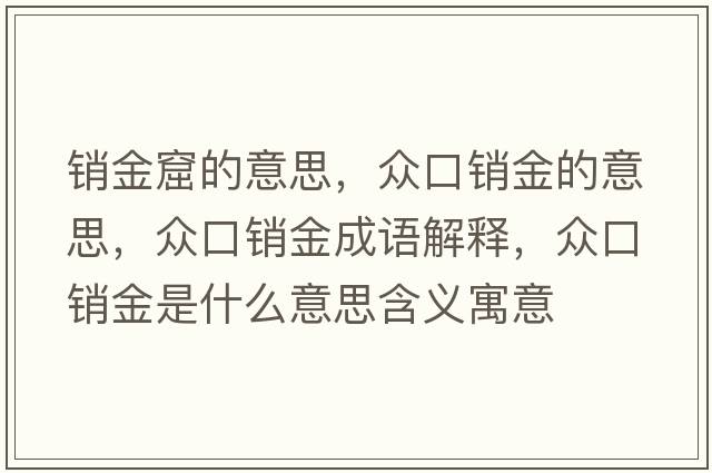 銷金窟的意思，眾口銷金的意思，眾口銷金成語解釋，眾口銷金是什么意思含義寓意