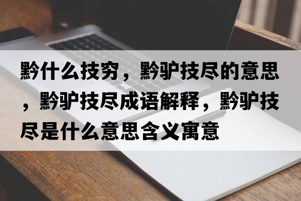 黔什么技窮，黔驢技盡的意思，黔驢技盡成語解釋，黔驢技盡是什么意思含義寓意