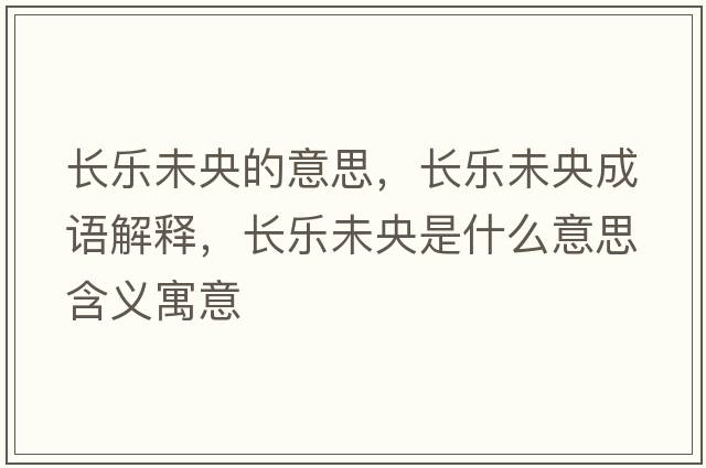 長樂未央的意思，長樂未央成語解釋，長樂未央是什么意思含義寓意