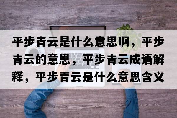 平步青云是什么意思啊，平步青云的意思，平步青云成語解釋，平步青云是什么意思含義寓意