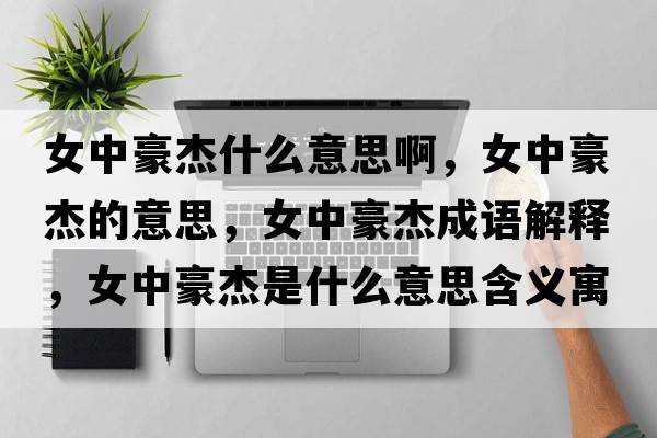 女中豪杰什么意思啊，女中豪杰的意思，女中豪杰成語解釋，女中豪杰是什么意思含義寓意