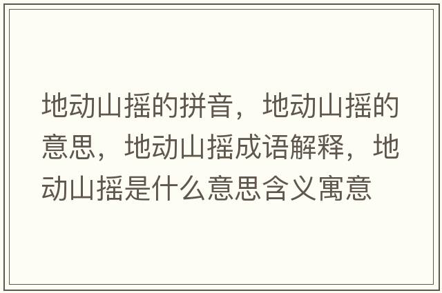 地動山搖的拼音，地動山搖的意思，地動山搖成語解釋，地動山搖是什么意思含義寓意
