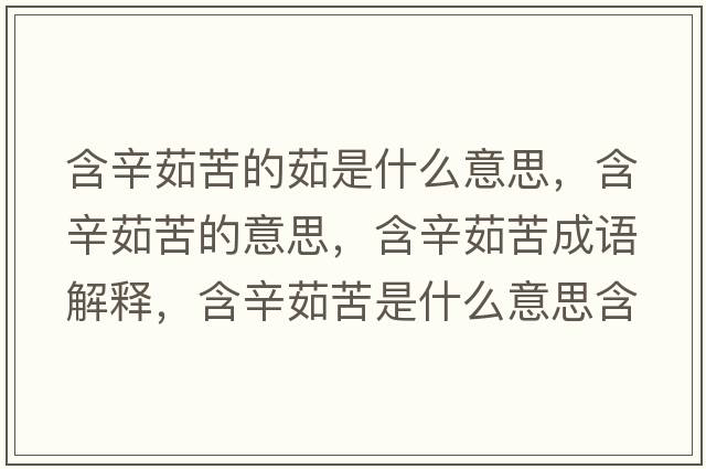 含辛茹苦的茹是什么意思，含辛茹苦的意思，含辛茹苦成語解釋，含辛茹苦是什么意思含義寓意