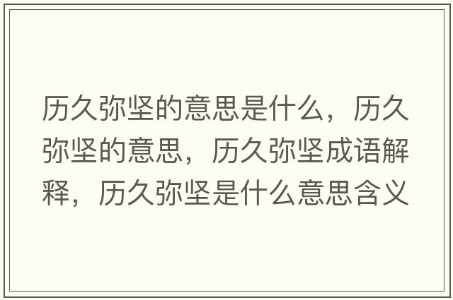 歷久彌堅(jiān)的意思是什么，歷久彌堅(jiān)的意思，歷久彌堅(jiān)成語解釋，歷久彌堅(jiān)是什么意思含義寓意