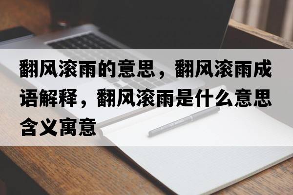 翻風(fēng)滾雨的意思，翻風(fēng)滾雨成語(yǔ)解釋，翻風(fēng)滾雨是什么意思含義寓意