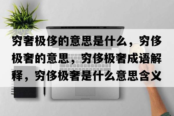 窮奢極侈的意思是什么，窮侈極奢的意思，窮侈極奢成語解釋，窮侈極奢是什么意思含義寓意