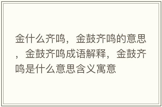 金什么齊鳴，金鼓齊鳴的意思，金鼓齊鳴成語(yǔ)解釋，金鼓齊鳴是什么意思含義寓意