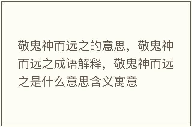 敬鬼神而遠之的意思，敬鬼神而遠之成語解釋，敬鬼神而遠之是什么意思含義寓意
