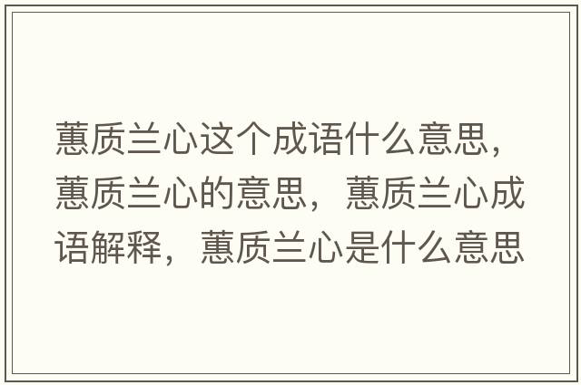 蕙質(zhì)蘭心這個(gè)成語什么意思，蕙質(zhì)蘭心的意思，蕙質(zhì)蘭心成語解釋，蕙質(zhì)蘭心是什么意思含義寓意