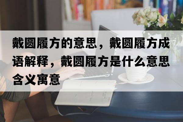 戴圓履方的意思，戴圓履方成語解釋，戴圓履方是什么意思含義寓意