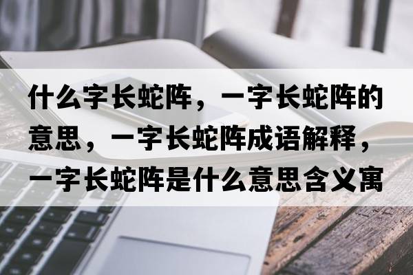 什么字長(zhǎng)蛇陣，一字長(zhǎng)蛇陣的意思，一字長(zhǎng)蛇陣成語(yǔ)解釋，一字長(zhǎng)蛇陣是什么意思含義寓意