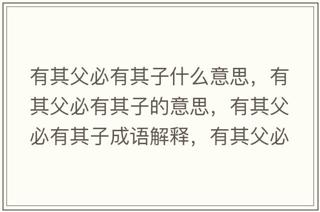 有其父必有其子什么意思，有其父必有其子的意思，有其父必有其子成語(yǔ)解釋，有其父必有其子是什么意思含義寓意