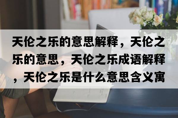 天倫之樂的意思解釋，天倫之樂的意思，天倫之樂成語解釋，天倫之樂是什么意思含義寓意
