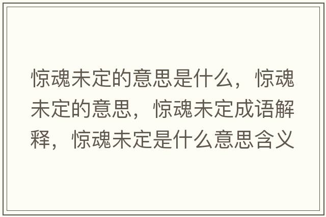 驚魂未定的意思是什么，驚魂未定的意思，驚魂未定成語(yǔ)解釋，驚魂未定是什么意思含義寓意