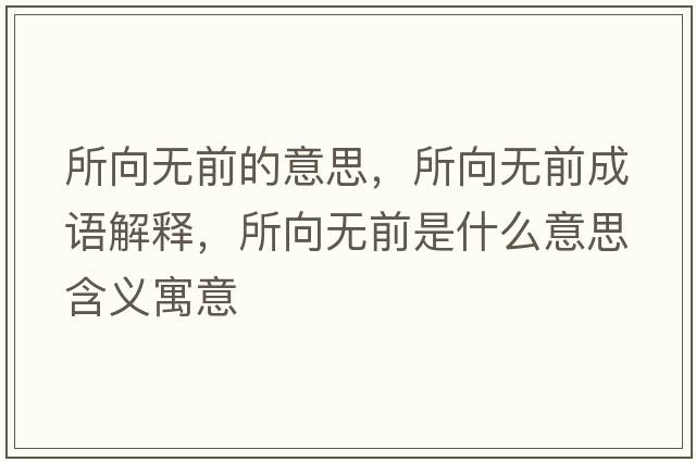 所向無(wú)前的意思，所向無(wú)前成語(yǔ)解釋，所向無(wú)前是什么意思含義寓意