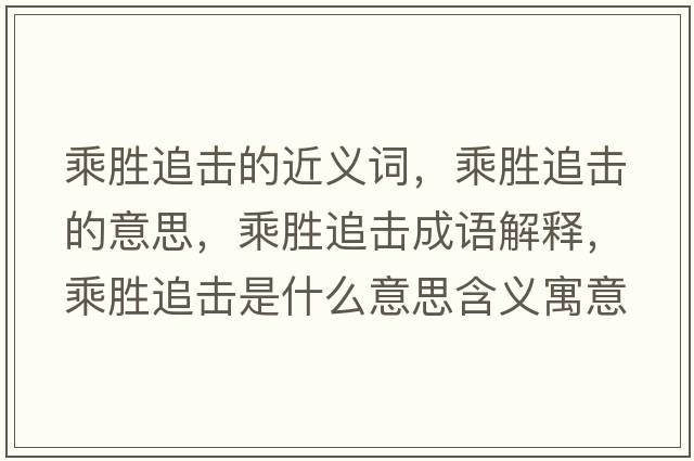 乘勝追擊的近義詞，乘勝追擊的意思，乘勝追擊成語解釋，乘勝追擊是什么意思含義寓意