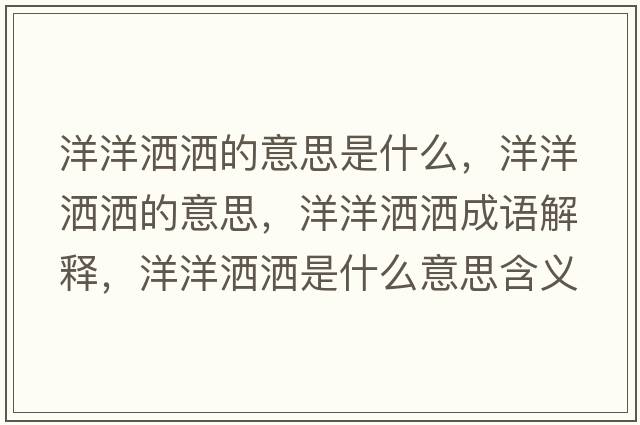 洋洋灑灑的意思是什么，洋洋灑灑的意思，洋洋灑灑成語(yǔ)解釋，洋洋灑灑是什么意思含義寓意