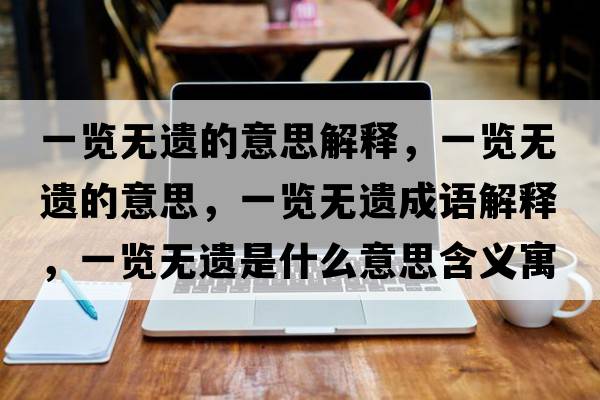 一覽無遺的意思解釋，一覽無遺的意思，一覽無遺成語解釋，一覽無遺是什么意思含義寓意