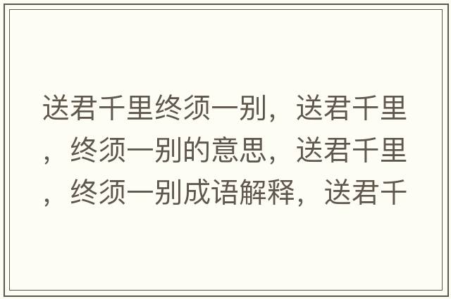 送君千里終須一別，送君千里，終須一別的意思，送君千里，終須一別成語解釋，送君千里，終須一別是什么意思含義寓意