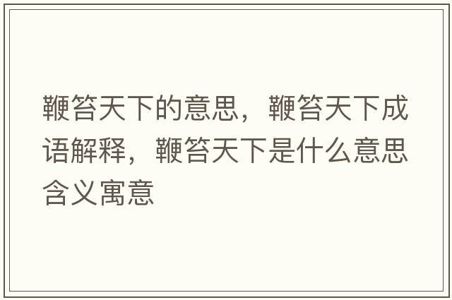 鞭笞天下的意思，鞭笞天下成語解釋，鞭笞天下是什么意思含義寓意