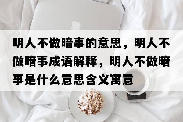 明人不做暗事的意思，明人不做暗事成語解釋，明人不做暗事是什么意思含義寓意