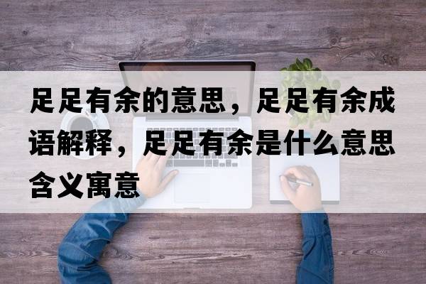 足足有余的意思，足足有余成語解釋，足足有余是什么意思含義寓意