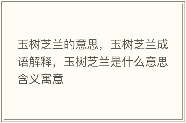 玉樹(shù)芝蘭的意思，玉樹(shù)芝蘭成語(yǔ)解釋?zhuān)駱?shù)芝蘭是什么意思含義寓意