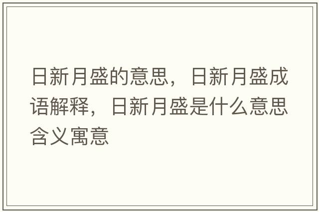 日新月盛的意思，日新月盛成語解釋，日新月盛是什么意思含義寓意