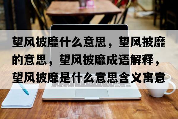 望風披靡什么意思，望風披靡的意思，望風披靡成語解釋，望風披靡是什么意思含義寓意