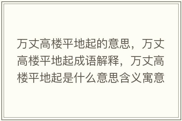 萬(wàn)丈高樓平地起的意思，萬(wàn)丈高樓平地起成語(yǔ)解釋?zhuān)f(wàn)丈高樓平地起是什么意思含義寓意