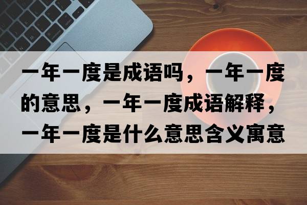 一年一度是成語(yǔ)嗎，一年一度的意思，一年一度成語(yǔ)解釋，一年一度是什么意思含義寓意