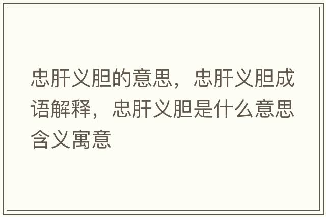 忠肝義膽的意思，忠肝義膽成語解釋，忠肝義膽是什么意思含義寓意