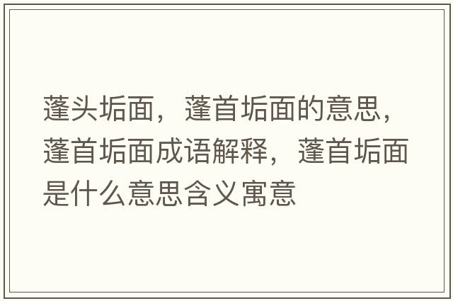 蓬頭垢面，蓬首垢面的意思，蓬首垢面成語(yǔ)解釋?zhuān)钍坠该媸鞘裁匆馑己x寓意