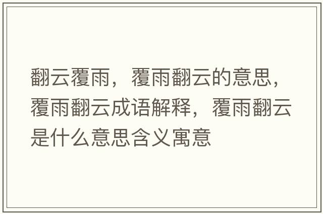 翻云覆雨，覆雨翻云的意思，覆雨翻云成語解釋，覆雨翻云是什么意思含義寓意