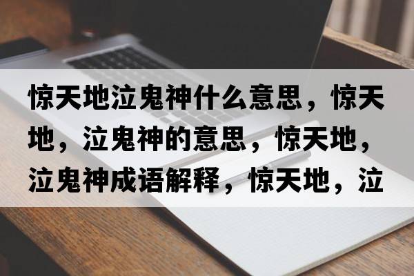 驚天地泣鬼神什么意思，驚天地，泣鬼神的意思，驚天地，泣鬼神成語解釋，驚天地，泣鬼神是什么意思含義寓意