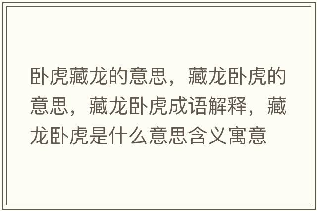 臥虎藏龍的意思，藏龍臥虎的意思，藏龍臥虎成語解釋，藏龍臥虎是什么意思含義寓意