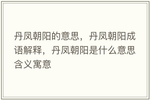 丹鳳朝陽(yáng)的意思，丹鳳朝陽(yáng)成語(yǔ)解釋，丹鳳朝陽(yáng)是什么意思含義寓意